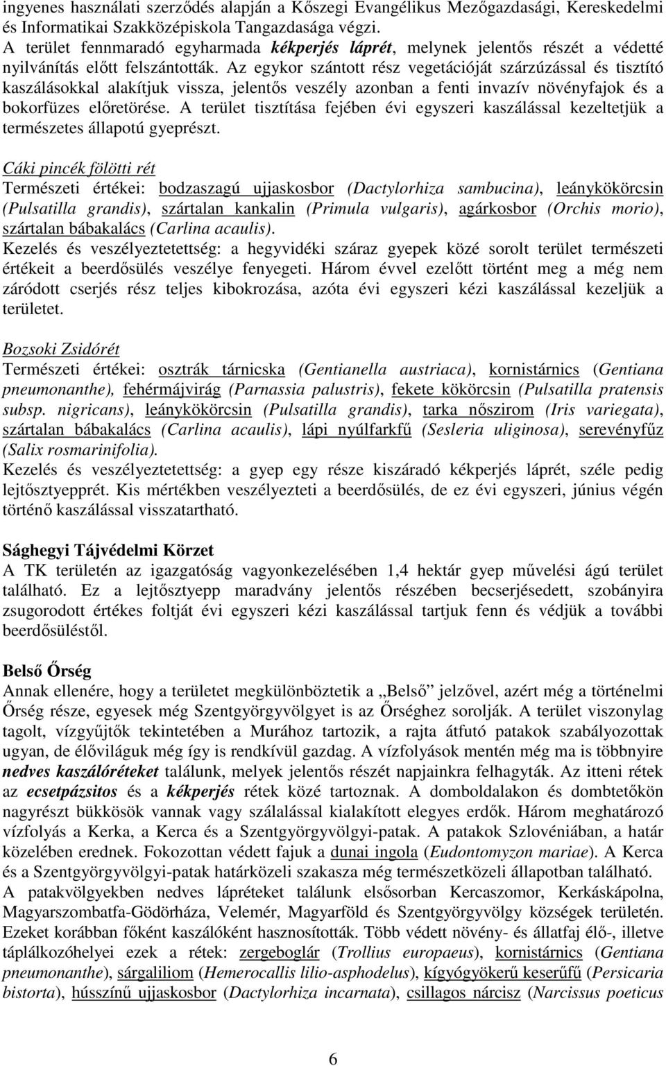 Az egykor szántott rész vegetációját szárzúzással és tisztító kaszálásokkal alakítjuk vissza, jelentıs veszély azonban a fenti invazív növényfajok és a bokorfüzes elıretörése.