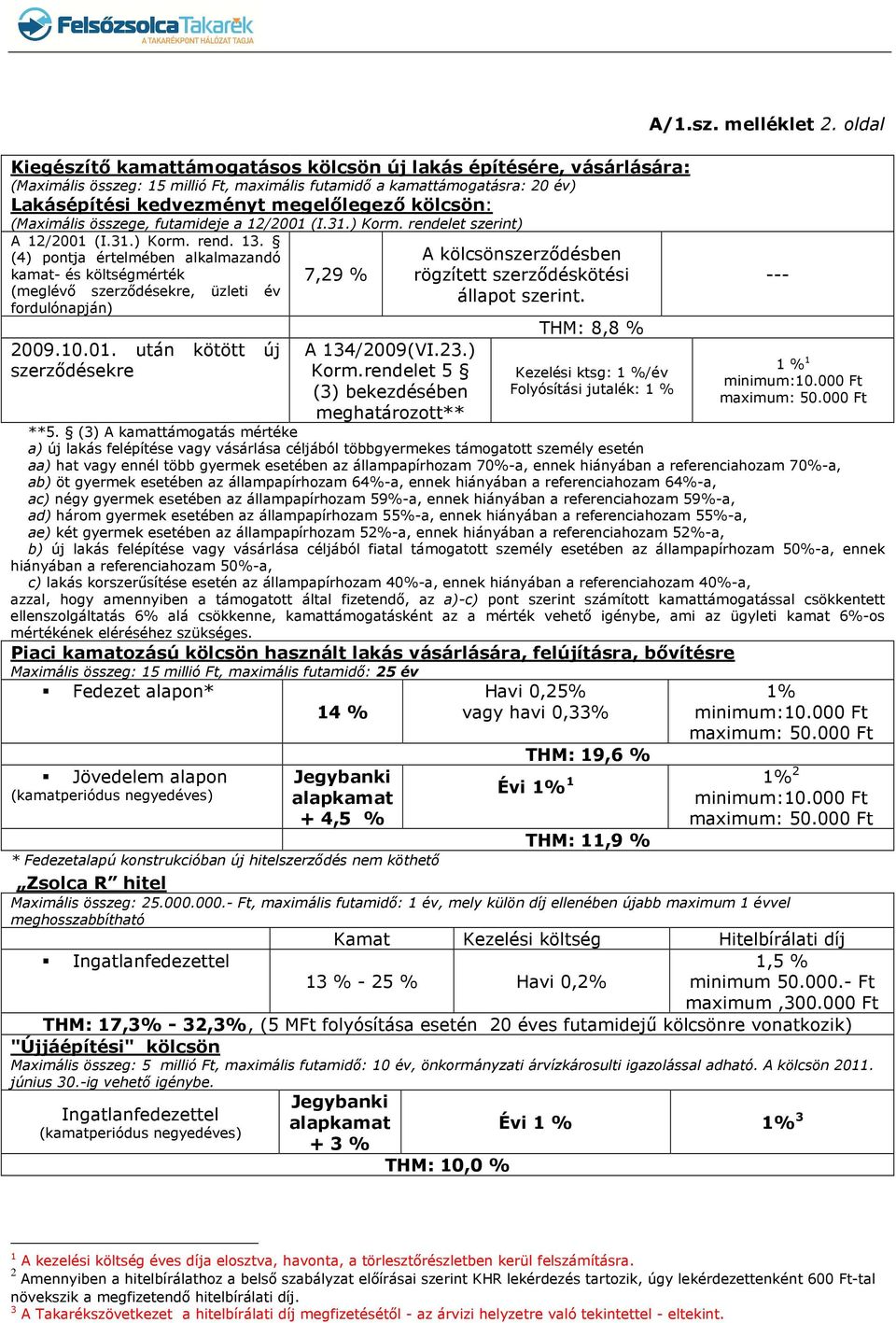 (4) pontja értelmében alkalmazandó kamat- és költségmérték (meglévő szerződésekre, üzleti év fordulónapján) 2009.10.01. után kötött új szerződésekre 7,29 % A 134/2009(VI.23.) Korm.