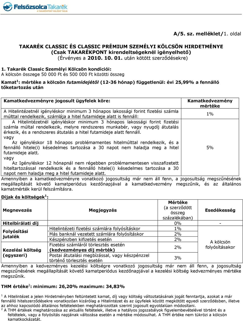 tőketartozás után Kamatkedvezményre jogosult ügyfelek köre: Kamatkedvezmény mértéke A Hitelintézetnél igényléskor minimum 3 hónapos lakossági forint fizetési számla 1% múlttal rendelkezik, számlája a