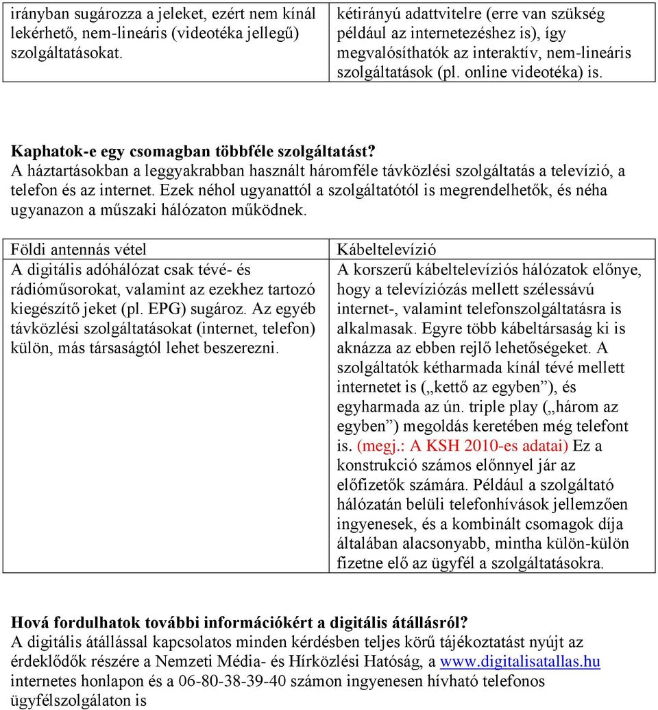 Kaphatok-e egy csomagban többféle szolgáltatást? A háztartásokban a leggyakrabban használt háromféle távközlési szolgáltatás a televízió, a telefon és az internet.