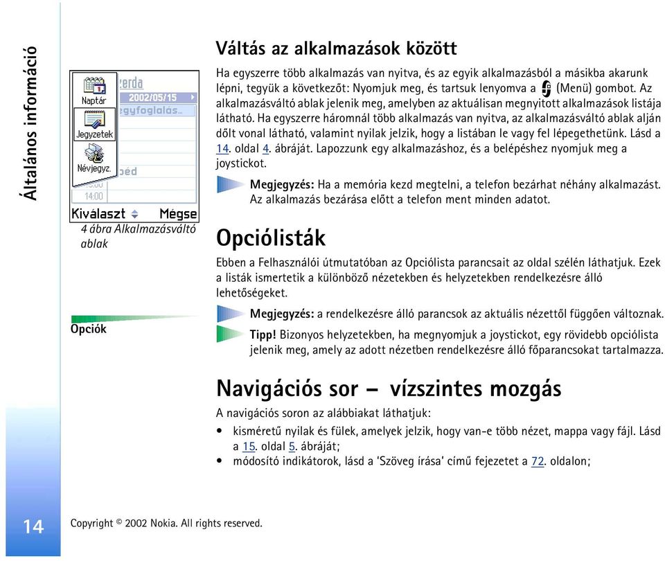 Ha egyszerre háromnál több alkalmazás van nyitva, az alkalmazásváltó ablak alján dõlt vonal látható, valamint nyilak jelzik, hogy a listában le vagy fel lépegethetünk. Lásd a 14. oldal 4. ábráját.