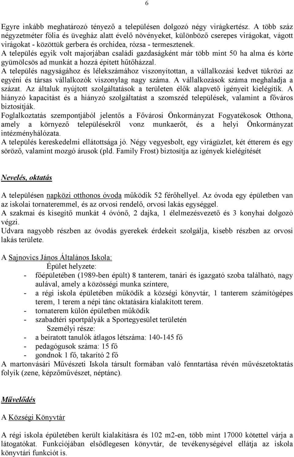 A település egyik volt majorjában családi gazdaságként már több mint 50 ha alma és körte gyümölcsös ad munkát a hozzá épített hűtőházzal.