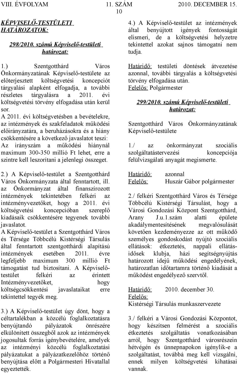 ) Szentgotthárd Város Önkormányzatának Képviselő-testülete az előterjesztett költségvetési koncepciót tárgyalási alapként elfogadja, a további részletes tárgyalásra a 2011.