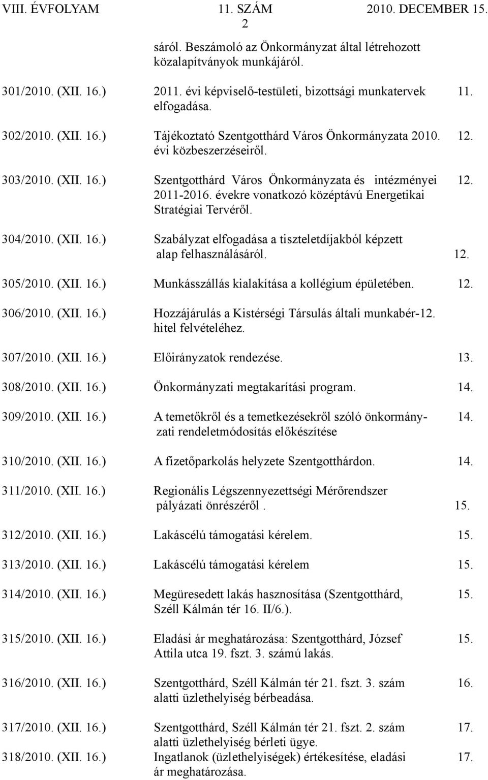 12. 305/2010. (XII. 16.) Munkásszállás kialakítása a kollégium épületében. 12. 306/2010. (XII. 16.) Hozzájárulás a Kistérségi Társulás általi munkabér-12. hitel felvételéhez. 307/2010. (XII. 16.) Előirányzatok rendezése.