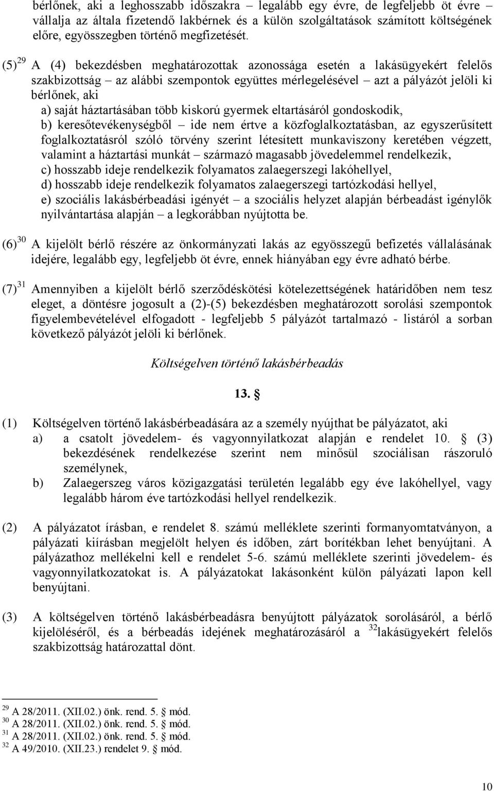 (5) 29 A (4) bekezdésben meghatározottak azonossága esetén a lakásügyekért felelős szakbizottság az alábbi szempontok együttes mérlegelésével azt a pályázót jelöli ki bérlőnek, aki a) saját