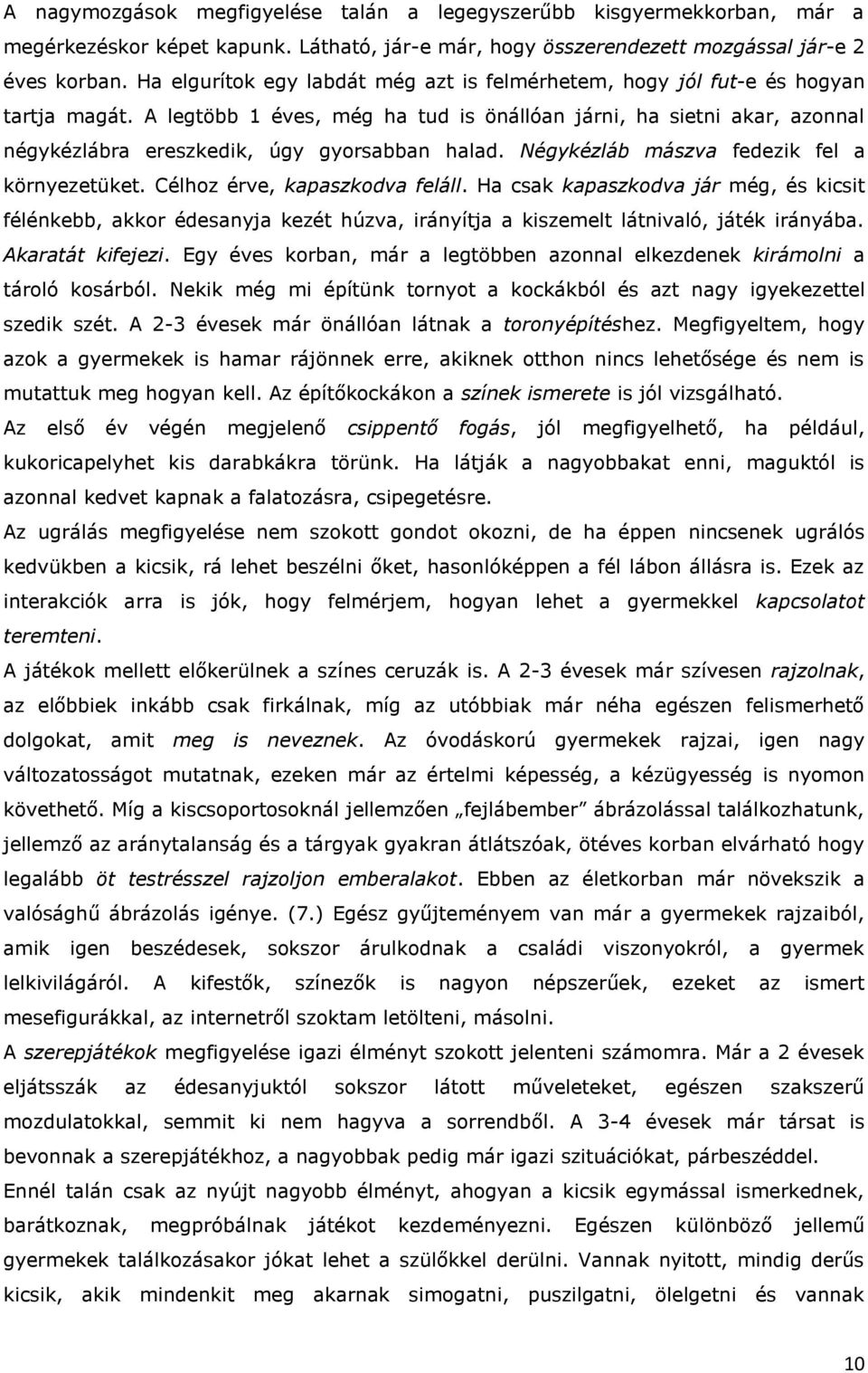 A legtöbb 1 éves, még ha tud is önállóan járni, ha sietni akar, azonnal négykézlábra ereszkedik, úgy gyorsabban halad. Négykézláb mászva fedezik fel a környezetüket. Célhoz érve, kapaszkodva feláll.