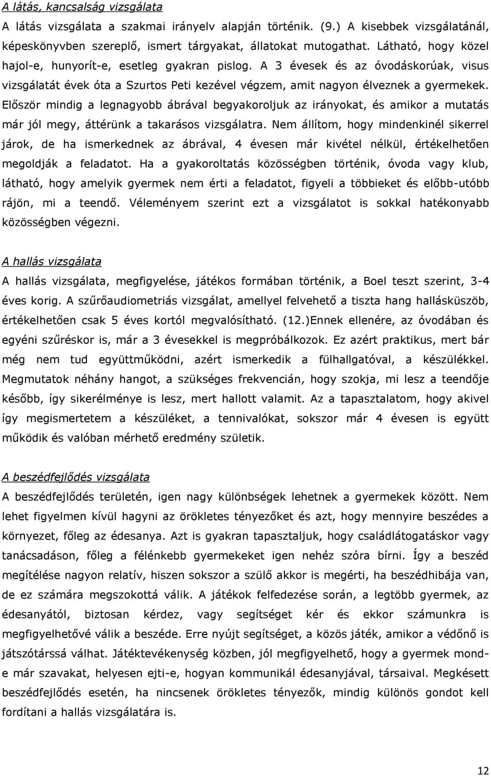 Először mindig a legnagyobb ábrával begyakoroljuk az irányokat, és amikor a mutatás már jól megy, áttérünk a takarásos vizsgálatra.