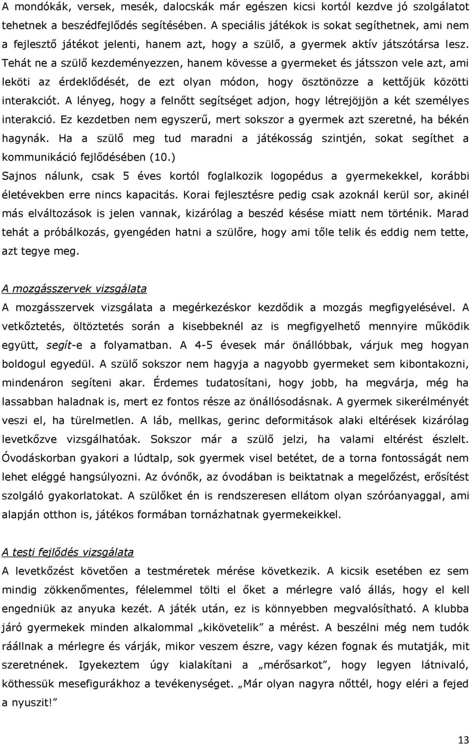 Tehát ne a szülő kezdeményezzen, hanem kövesse a gyermeket és játsszon vele azt, ami leköti az érdeklődését, de ezt olyan módon, hogy ösztönözze a kettőjük közötti interakciót.