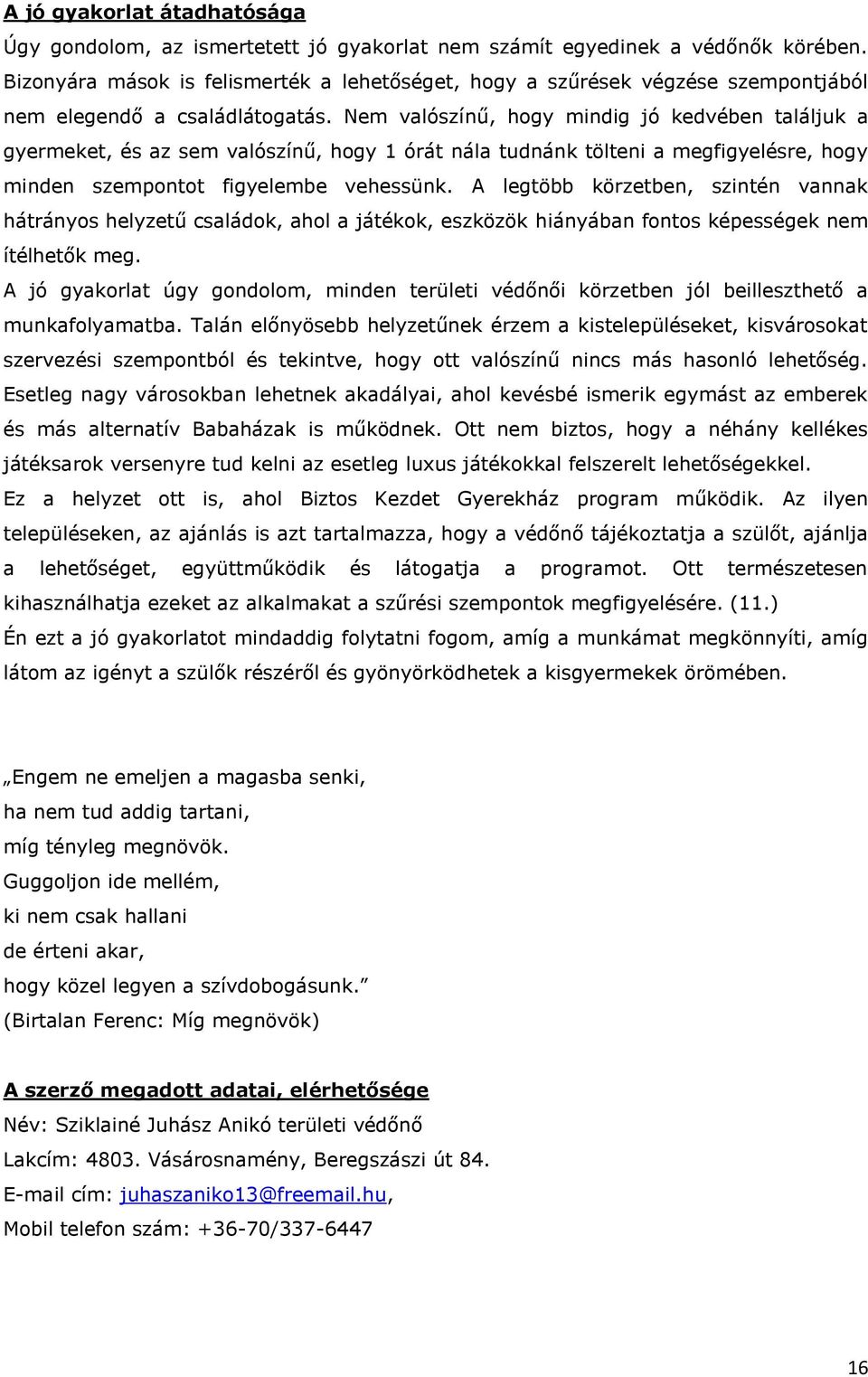 Nem valószínű, hogy mindig jó kedvében találjuk a gyermeket, és az sem valószínű, hogy 1 órát nála tudnánk tölteni a megfigyelésre, hogy minden szempontot figyelembe vehessünk.