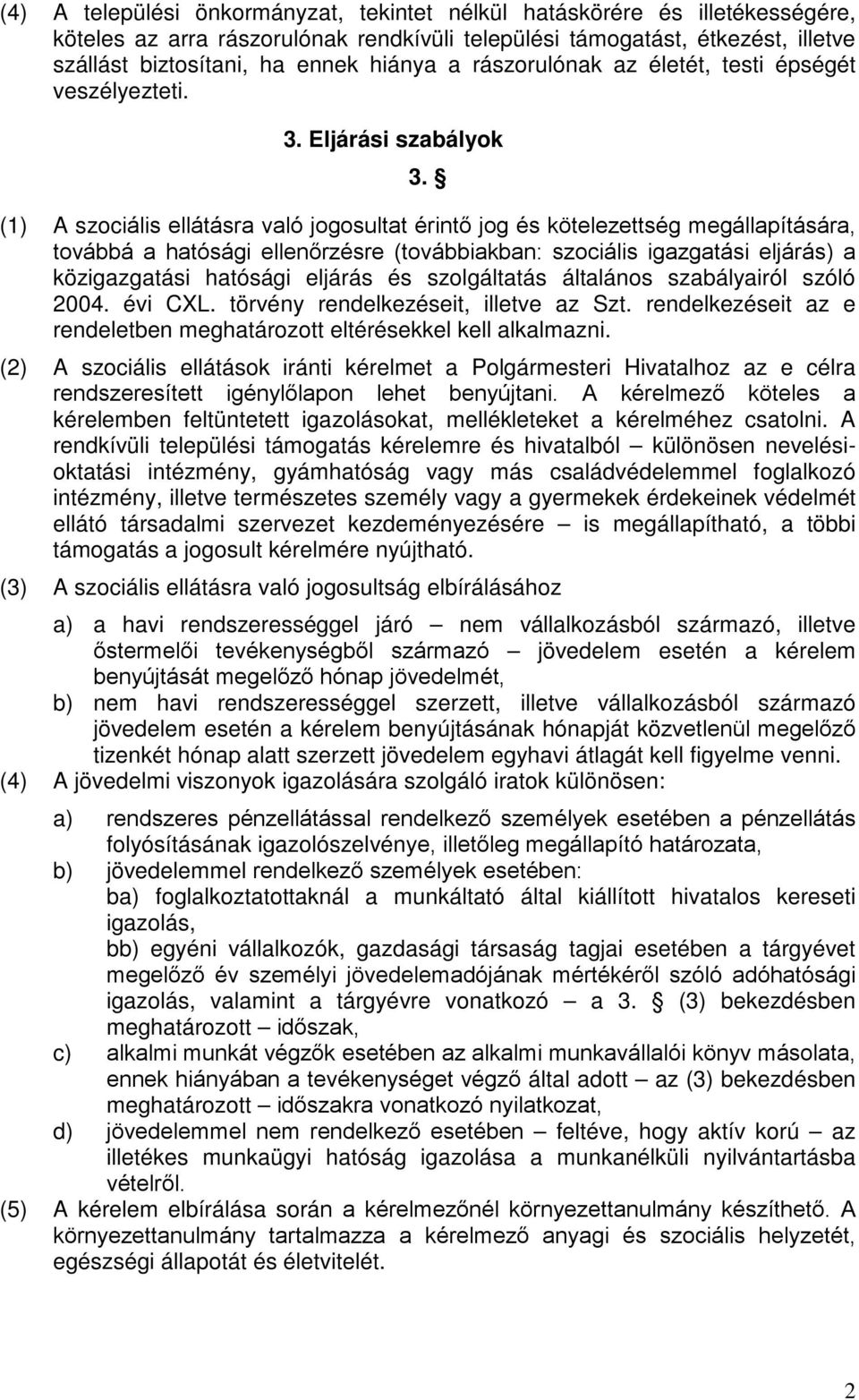 (1) A szociális ellátásra való jogosultat érintő jog és kötelezettség megállapítására, továbbá a hatósági ellenőrzésre (továbbiakban: szociális igazgatási eljárás) a közigazgatási hatósági eljárás és