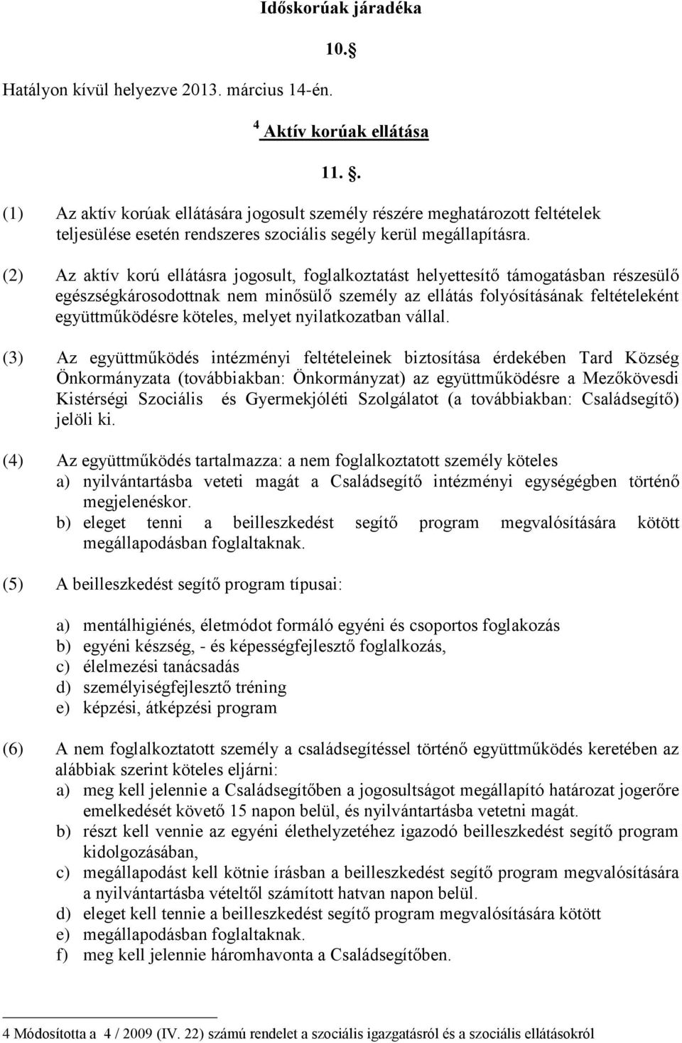 (2) Az aktív korú ellátásra jogosult, foglalkoztatást helyettesítő támogatásban részesülő egészségkárosodottnak nem minősülő személy az ellátás folyósításának feltételeként együttműködésre köteles,