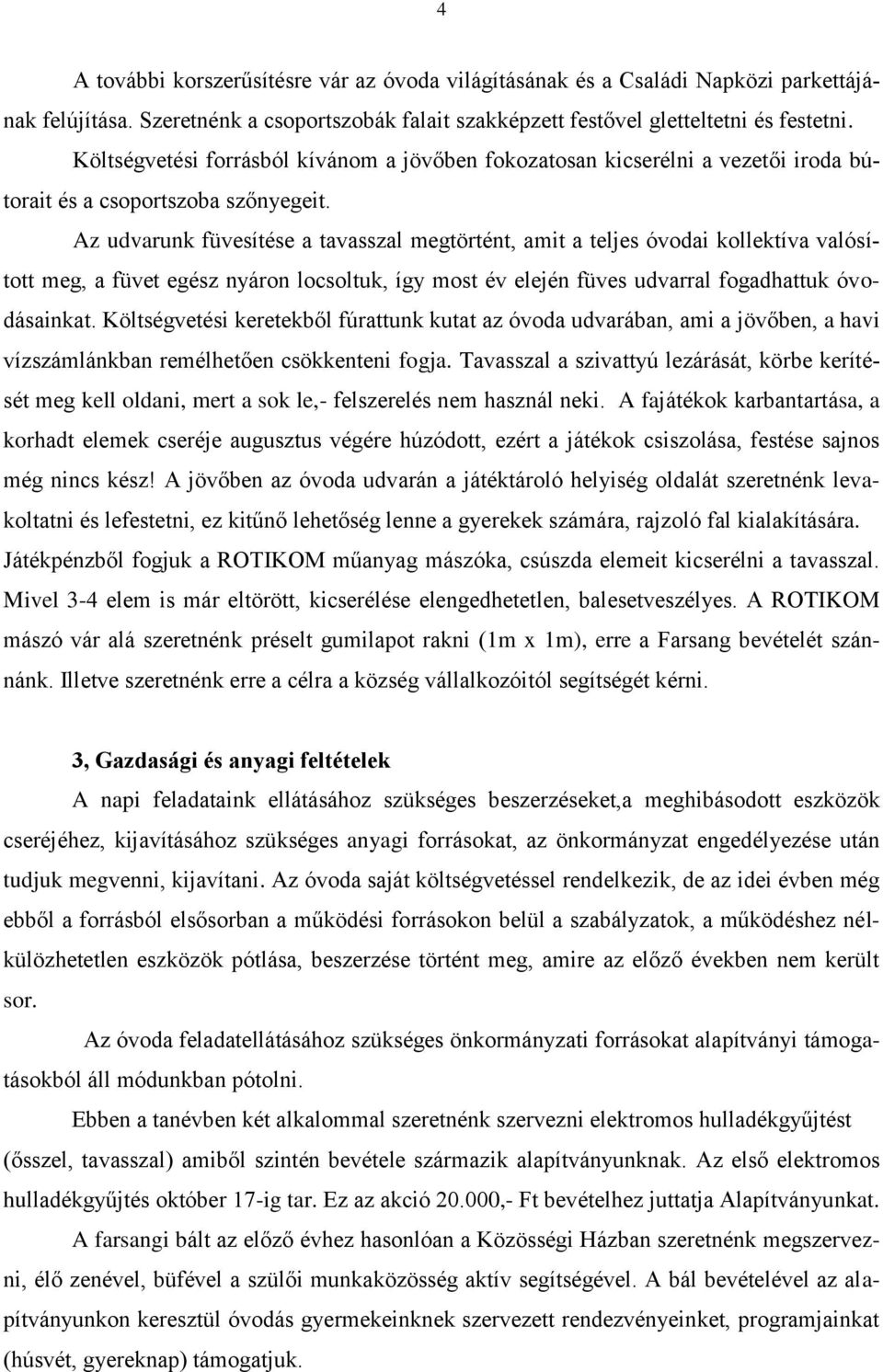 Az udvarunk füvesítése a tavasszal megtörtént, amit a teljes óvodai kollektíva valósított meg, a füvet egész nyáron locsoltuk, így most év elején füves udvarral fogadhattuk óvodásainkat.