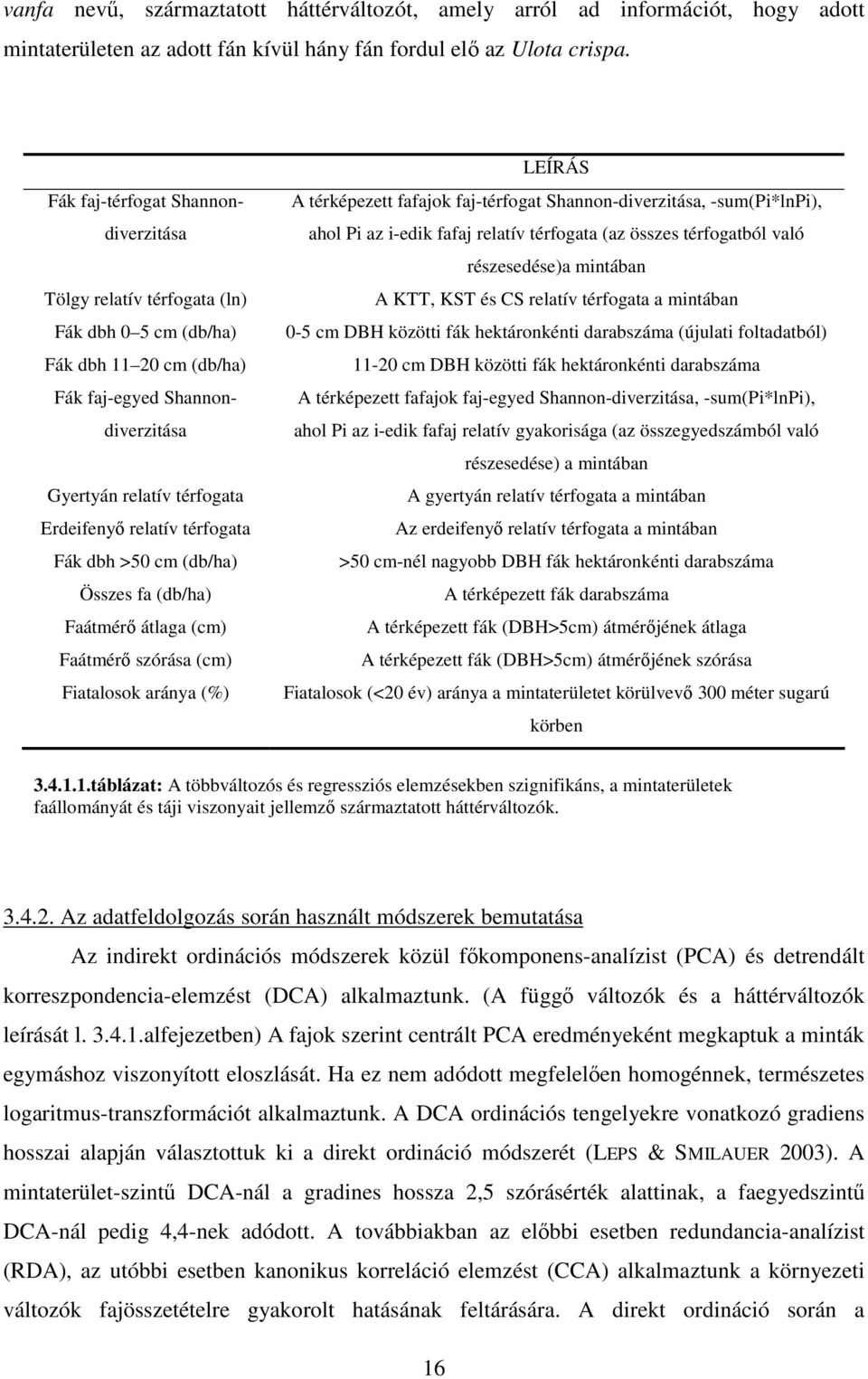 térfogata Fák dbh >50 cm (db/ha) Összes fa (db/ha) Faátmérı átlaga (cm) Faátmérı szórása (cm) Fiatalosok aránya (%) LEÍRÁS A térképezett fafajok faj-térfogat Shannon-diverzitása, -sum(pi*lnpi), ahol