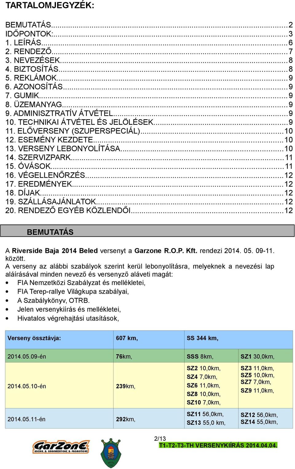 VÉGELLENŐRZÉS...12 17. EREDMÉNYEK...12 18. DÍJAK... 12 19. SZÁLLÁSAJÁNLATOK...12 20. RENDEZŐ EGYÉB KÖZLENDŐI...12 BEMUTATÁS A Riverside Baja 2014 Beled versenyt a Garzone R.O.P. Kft. rendezi 2014. 05.