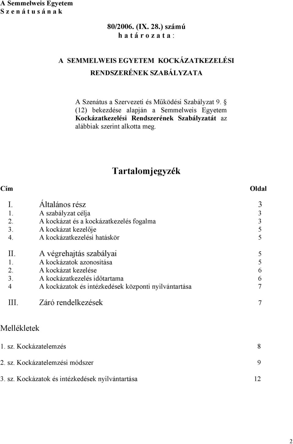 (12) bekezdése alapján a Semmelweis Egyetem Kockázatkezelési Rendszerének Szabályzatát az alábbiak szerint alkotta meg. Tartalomjegyzék Cím Oldal I. Általános rész 3 1. A szabályzat célja 3 2.