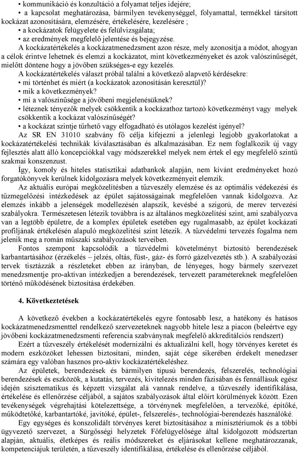 A kockázatértékelés a kockázatmenedzsment azon része, mely azonosítja a módot, ahogyan a célok érintve lehetnek és elemzi a kockázatot, mint következményeket és azok valószínűségét, mielőtt döntene