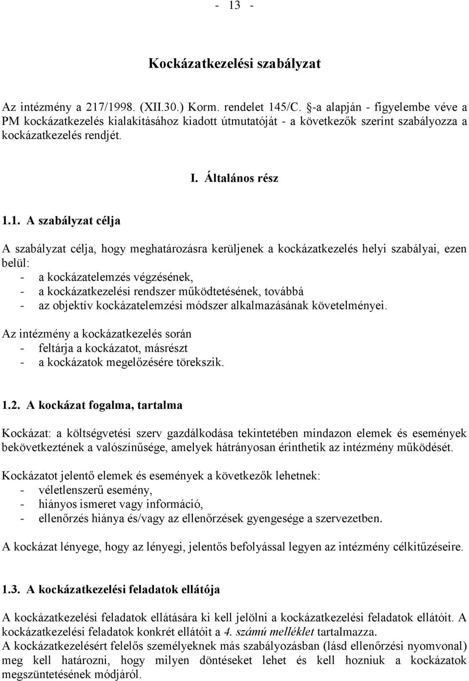 1. A szabályzat célja A szabályzat célja, hogy meghatározásra kerüljenek a kockázatkezelés helyi szabályai, ezen belül: - a kockázatelemzés végzésének, - a kockázatkezelési rendszer működtetésének,