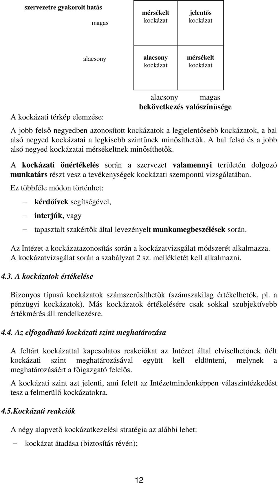 A kockázati önértékelés során a szervezet valamennyi területén dolgozó munkatárs részt vesz a tevékenységek kockázati szempontú vizsgálatában.