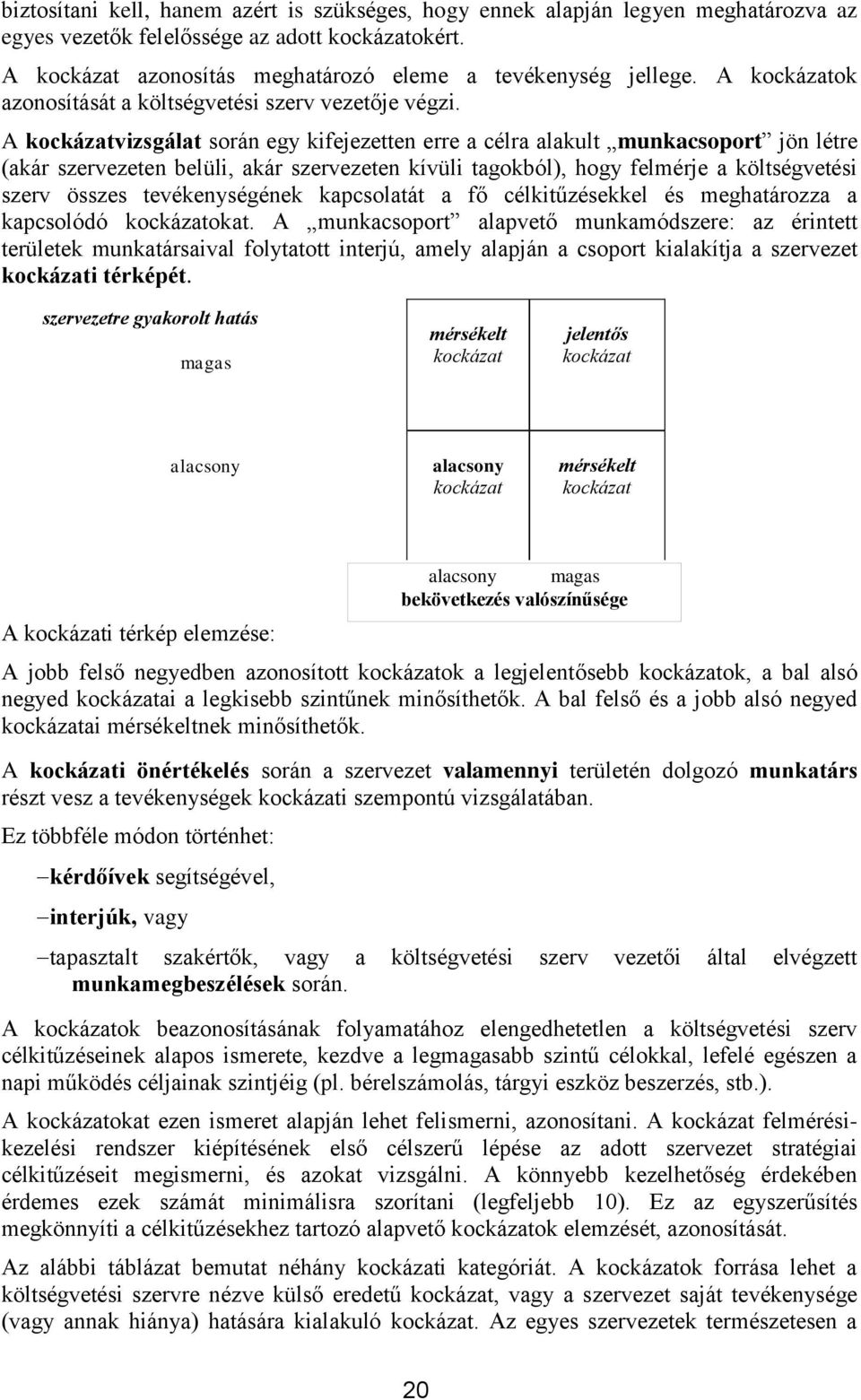 A kockázatvizsgálat során egy kifejezetten erre a célra alakult munkacsoport jön létre (akár szervezeten belüli, akár szervezeten kívüli tagokból), hogy felmérje a költségvetési szerv összes