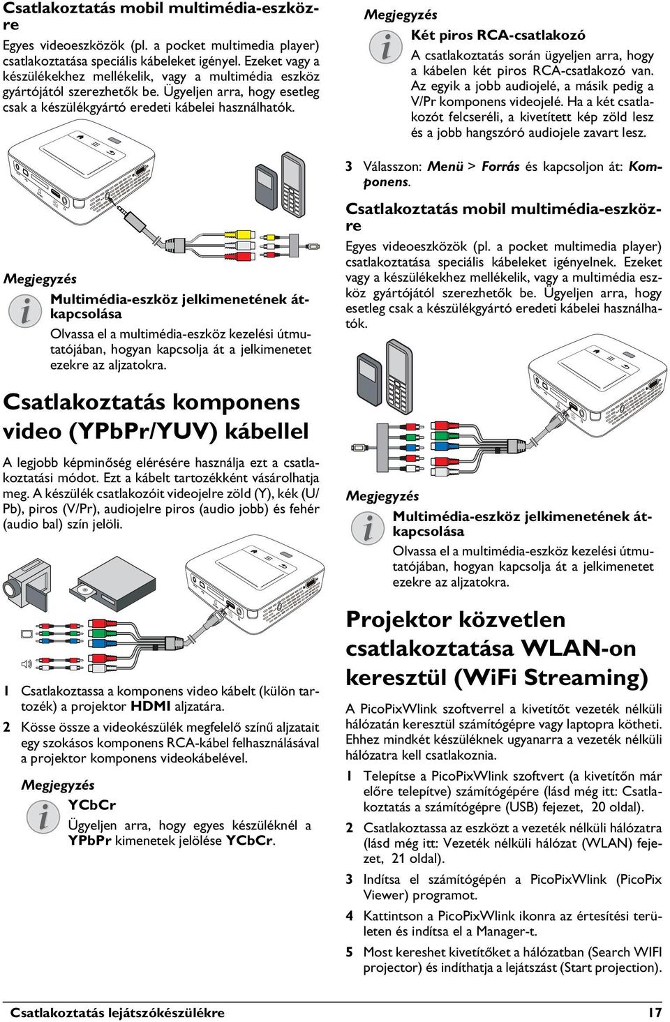 Két piros RCA-csatlakozó A csatlakoztatás során ügyeljen arra, hogy a kábelen két piros RCA-csatlakozó van. Az egyik a jobb audiojelé, a másik pedig a V/Pr komponens videojelé.