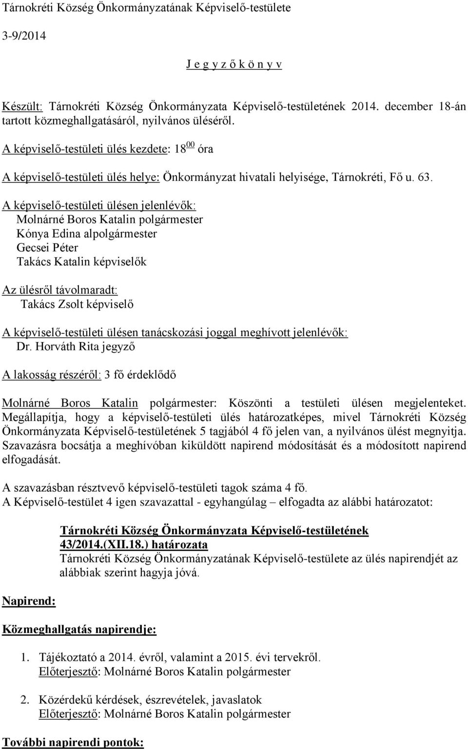 A képviselő-testületi ülésen jelenlévők: Molnárné Boros Katalin polgármester Kónya Edina alpolgármester Gecsei Péter Takács Katalin képviselők Az ülésről távolmaradt: Takács Zsolt képviselő A