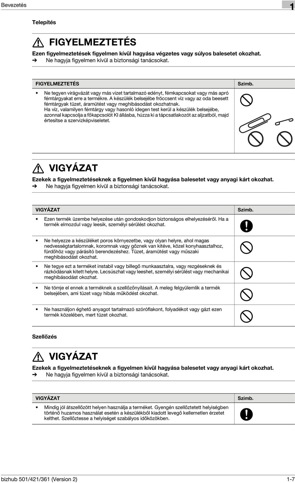 A készülék belsejébe fröccsent víz vagy az oda beesett fémtárgyak tüzet, áramütést vagy meghibásodást okozhatnak.