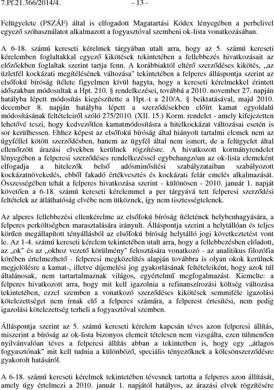 A korábbiaktól eltérő szerződéses kikötés, az üzletfél kockázati megítélésének változása" tekintetében a felperes álláspontja szerint az elsőfokú bíróság ítélete figyelmen kívül hagyta, hogy a