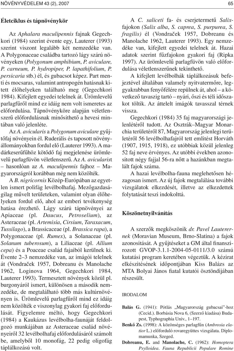 Part menti és mocsaras, valamint antropogén hatásnak kitett élôhelyeken található meg (Gegechkori 1984). Kifejlett egyedei telelnek át.