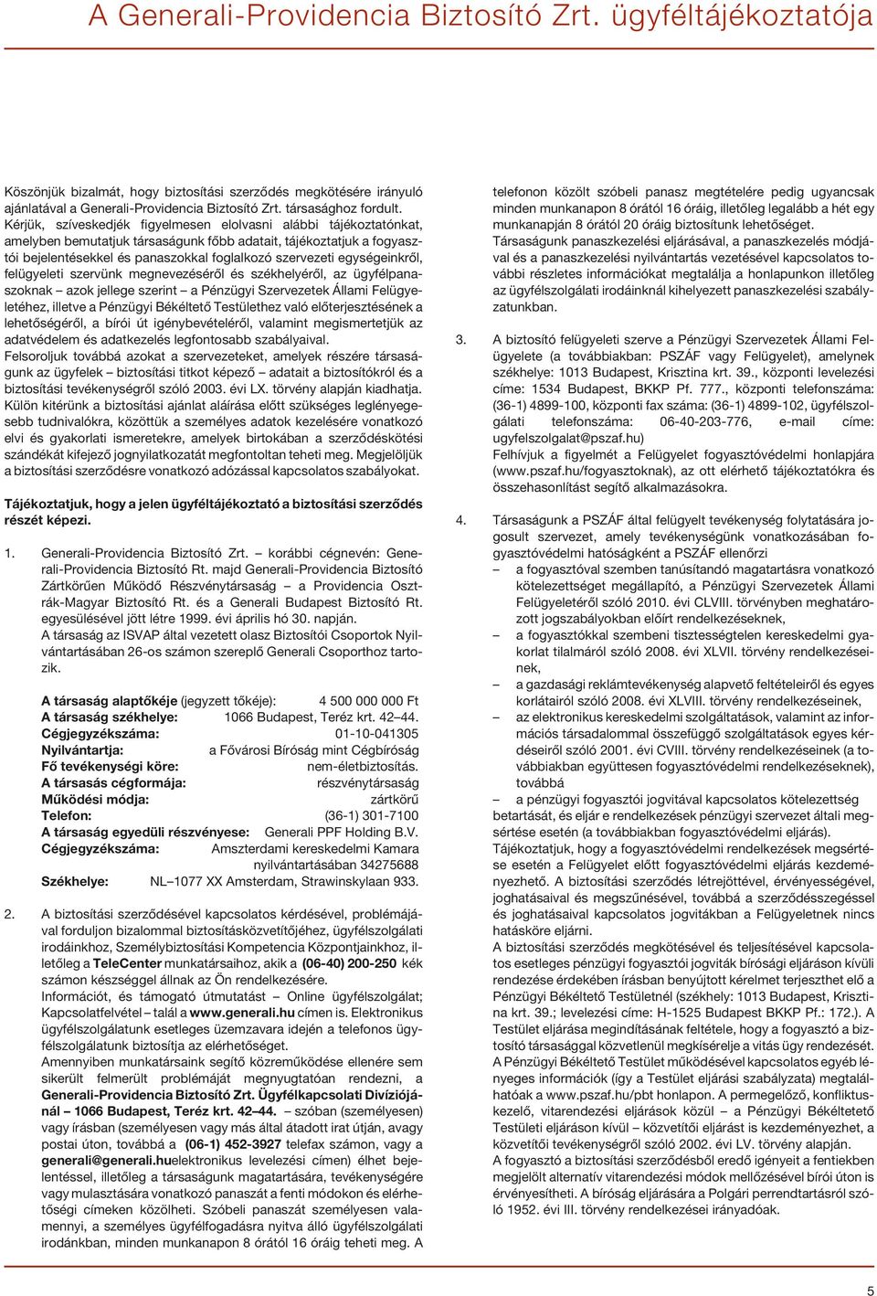 egységeinkrõl, felügyeleti szervünk megnevezésérõl és székhelyérõl, az ügyfélpanaszoknak azok jellege szerint a Pénzügyi Szervezetek Állami Felügyeletéhez, illetve a Pénzügyi Békéltetõ Testülethez