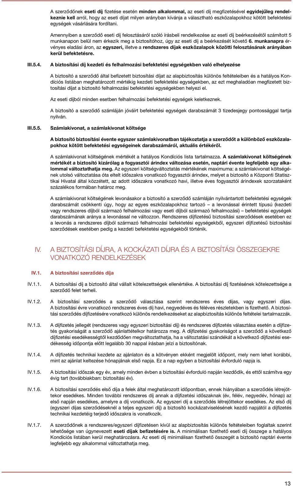 Amennyiben a szerződő eseti díj felosztásáról szóló írásbeli rendelkezése az eseti díj beérkezésétől számított 5 munkanapon belül nem érkezik meg a biztosítóhoz, úgy az eseti díj a beérkezését követő