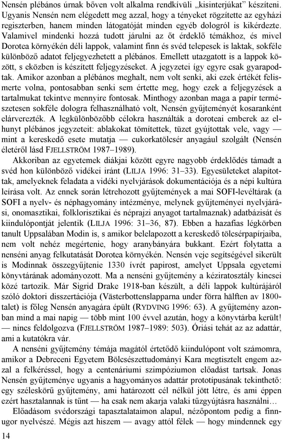 Valamivel mindenki hozzá tudott járulni az őt érdeklő témákhoz, és mivel Dorotea környékén déli lappok, valamint finn és svéd telepesek is laktak, sokféle különböző adatot feljegyezhetett a plébános.