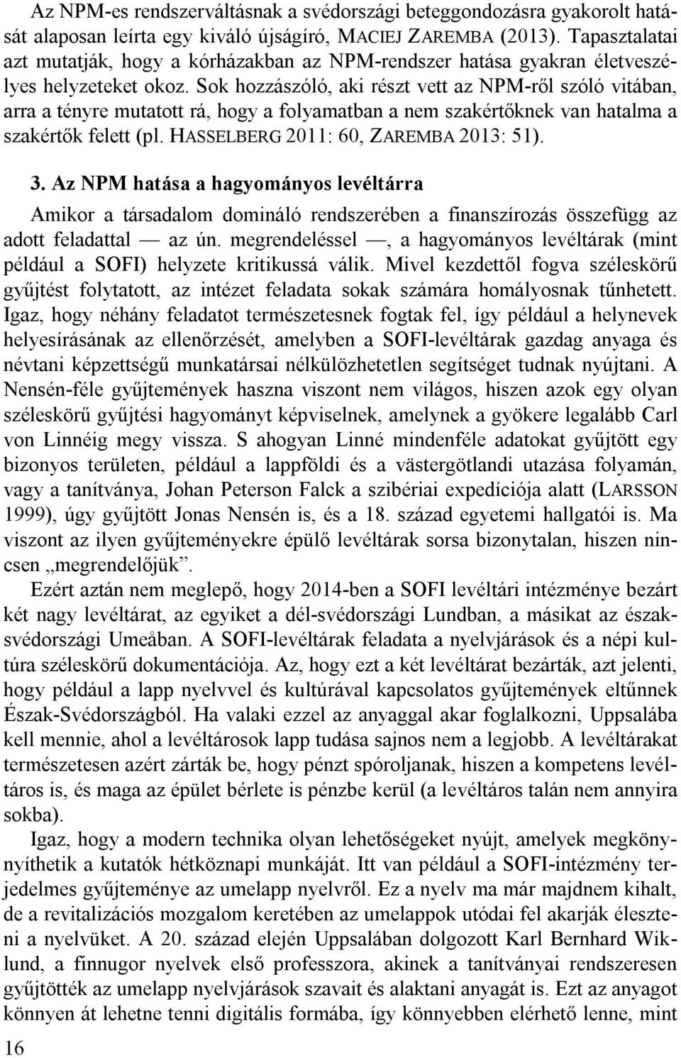 Sok hozzászóló, aki részt vett az NPM-ről szóló vitában, arra a tényre mutatott rá, hogy a folyamatban a nem szakértőknek van hatalma a szakértők felett (pl. HASSELBERG 2011: 60, ZAREMBA 2013: 51).