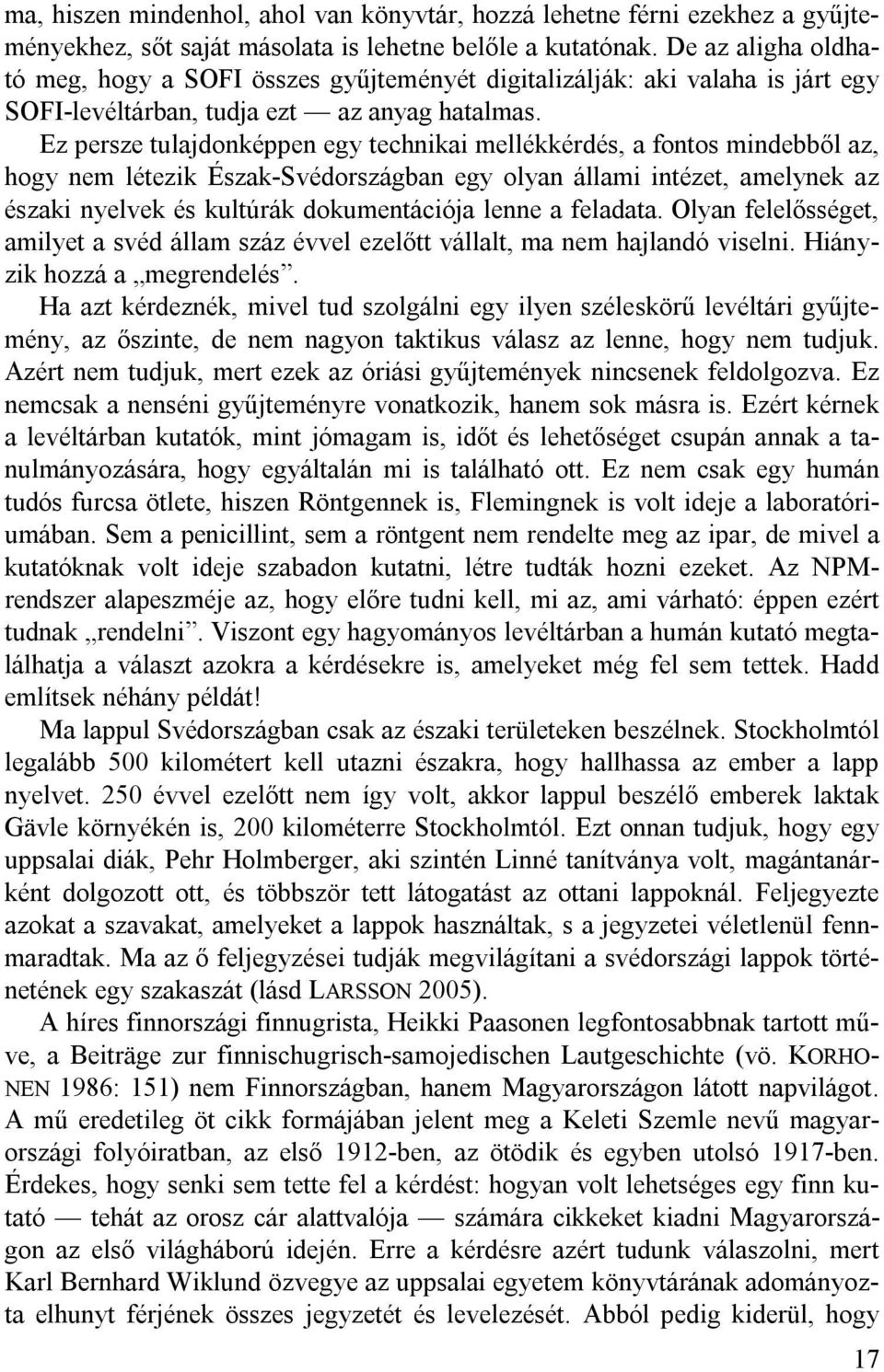 Ez persze tulajdonképpen egy technikai mellékkérdés, a fontos mindebből az, hogy nem létezik Észak-Svédországban egy olyan állami intézet, amelynek az északi nyelvek és kultúrák dokumentációja lenne