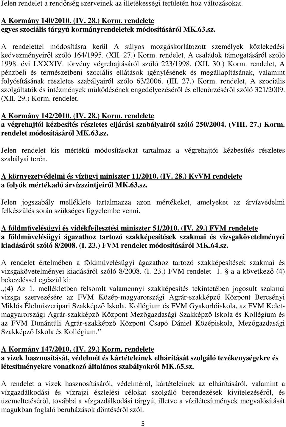 (III. 27.) Korm. rendelet, A szociális szolgáltatók és intézmények mőködésének engedélyezésérıl és ellenırzésérıl szóló 321/2009. (XII. 29.) Korm. rendelet. A Kormány 142/2010. (IV. 28.) Korm. rendelete a végrehajtói kézbesítés részletes eljárási szabályairól szóló 250/2004.