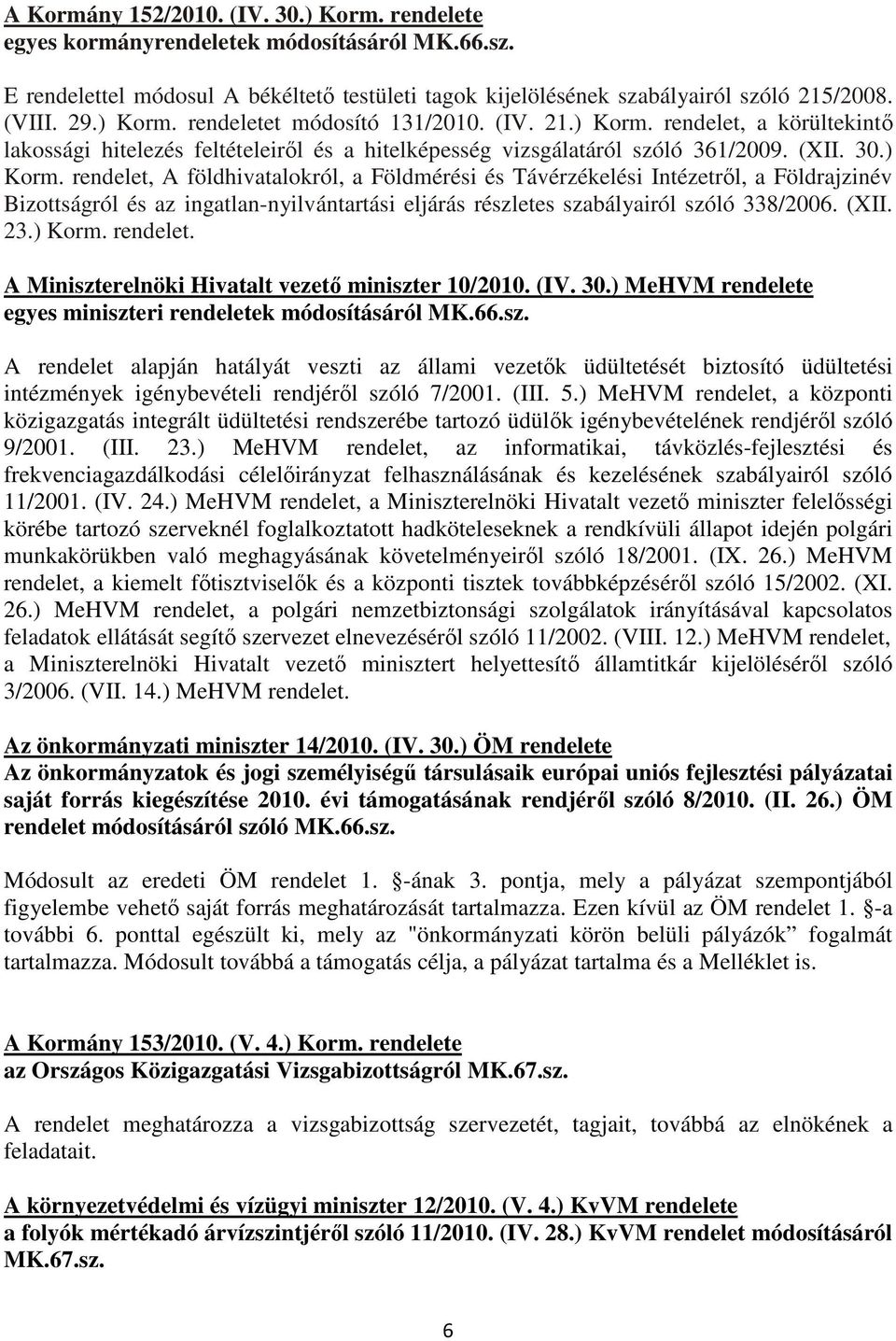 (XII. 23.) Korm. rendelet. A Miniszterelnöki Hivatalt vezetı miniszter 10/2010. (IV. 30.) MeHVM rendelete egyes miniszteri rendeletek módosításáról MK.66.sz. A rendelet alapján hatályát veszti az állami vezetık üdültetését biztosító üdültetési intézmények igénybevételi rendjérıl szóló 7/2001.