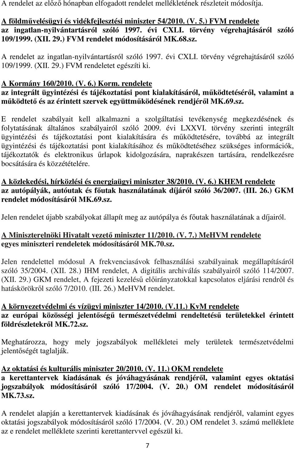 A Kormány 160/2010. (V. 6.) Korm. rendelete az integrált ügyintézési és tájékoztatási pont kialakításáról, mőködtetésérıl, valamint a mőködtetı és az érintett szervek együttmőködésének rendjérıl MK.