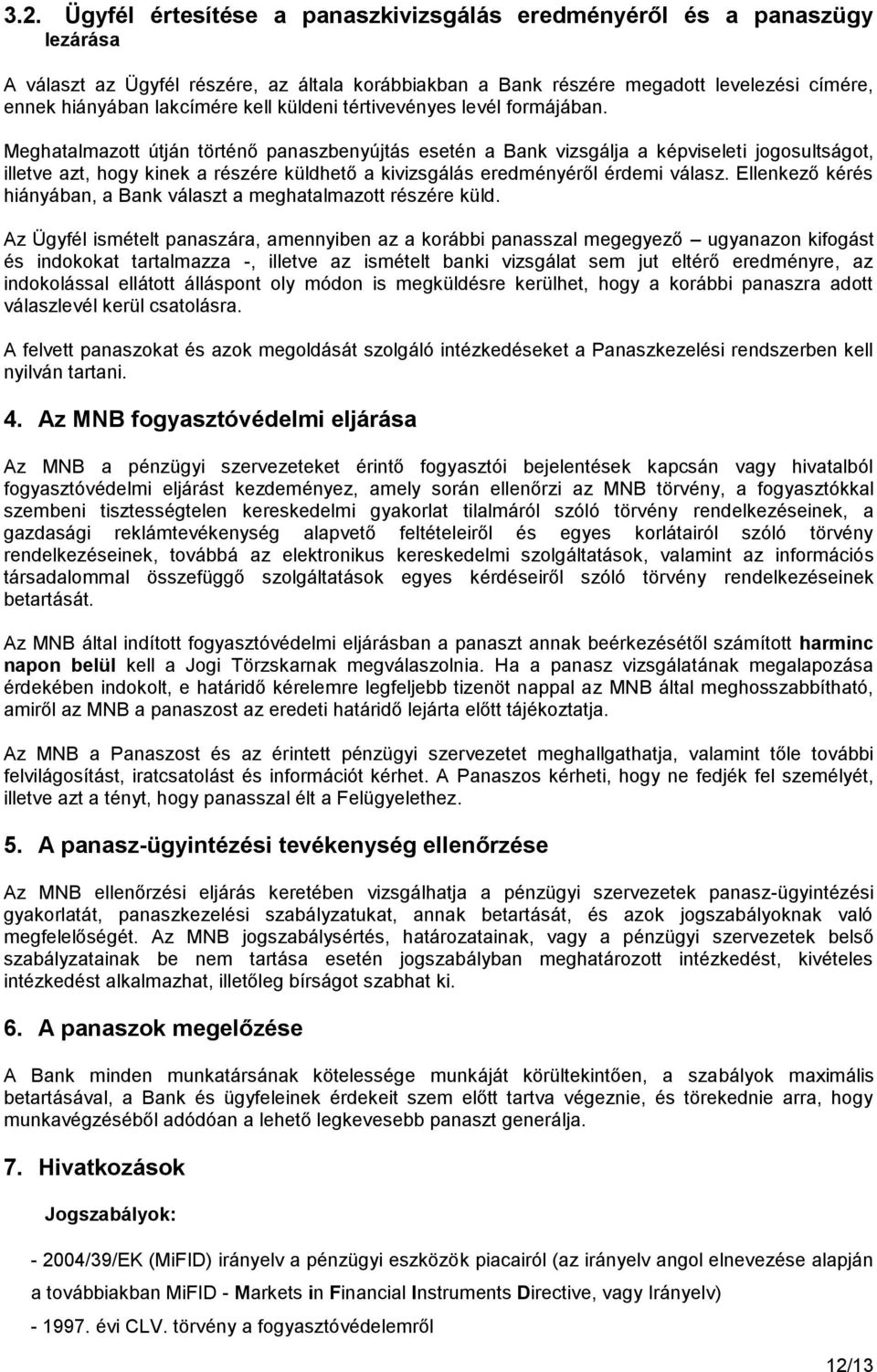 Meghatalmazott útján történő panaszbenyújtás esetén a Bank vizsgálja a képviseleti jogosultságot, illetve azt, hogy kinek a részére küldhető a kivizsgálás eredményéről érdemi válasz.