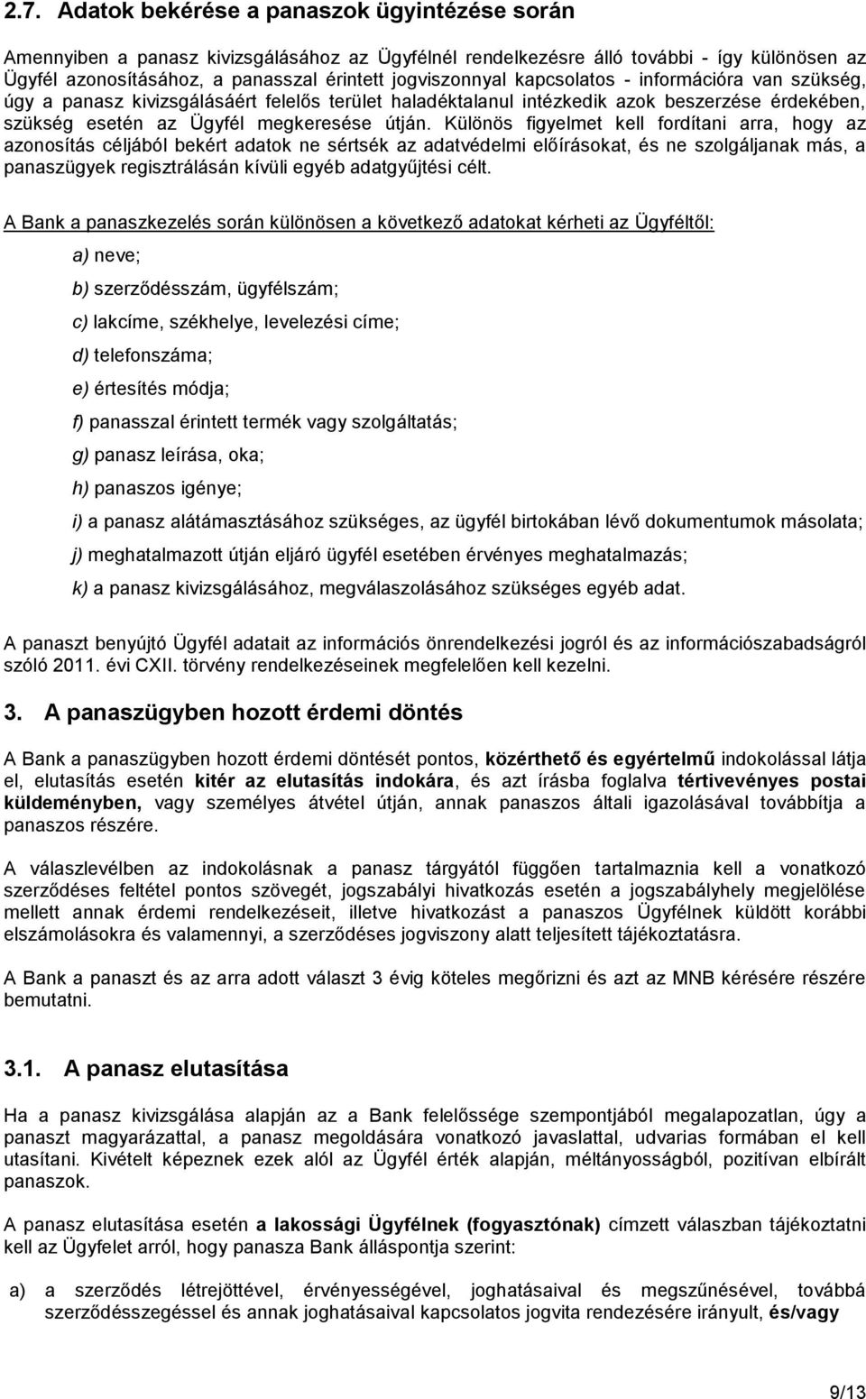 Különös figyelmet kell fordítani arra, hogy az azonosítás céljából bekért adatok ne sértsék az adatvédelmi előírásokat, és ne szolgáljanak más, a panaszügyek regisztrálásán kívüli egyéb adatgyűjtési