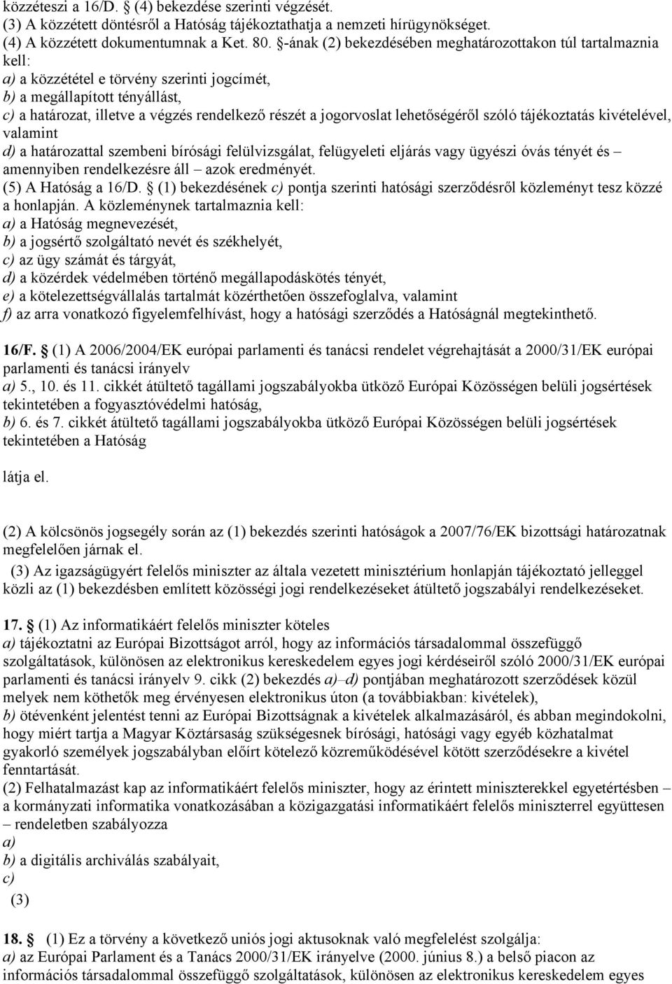 jogorvoslat lehetőségéről szóló tájékoztatás kivételével, valamint d) a határozattal szembeni bírósági felülvizsgálat, felügyeleti eljárás vagy ügyészi óvás tényét és amennyiben rendelkezésre áll