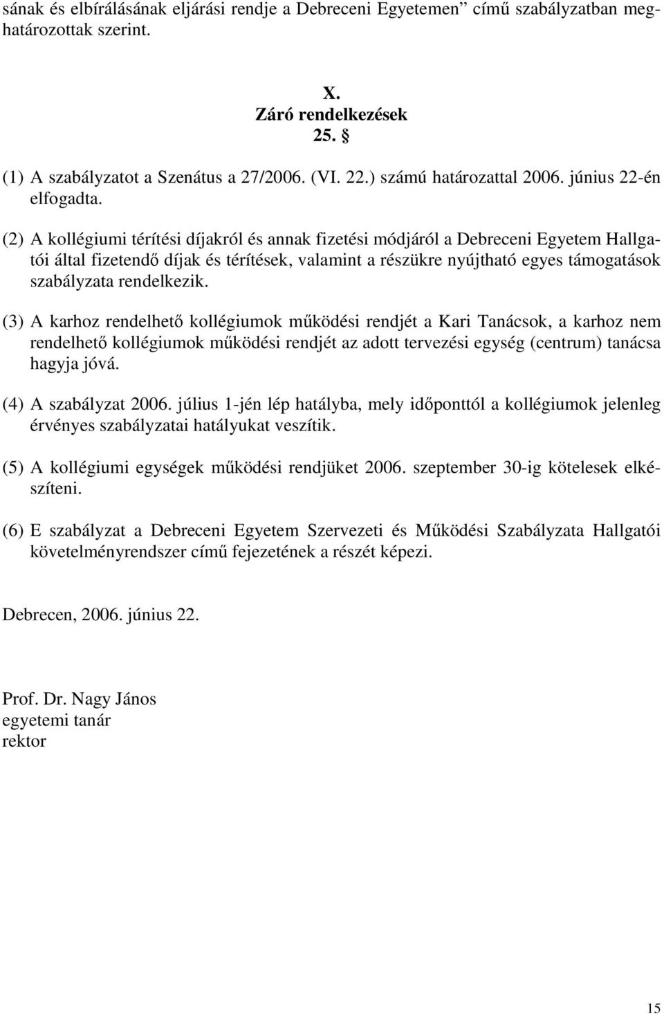 (2) A kollégiumi térítési díjakról és annak fizetési módjáról a Debreceni Egyetem Hallgatói által fizetendő díjak és térítések, valamint a részükre nyújtható egyes támogatások szabályzata rendelkezik.