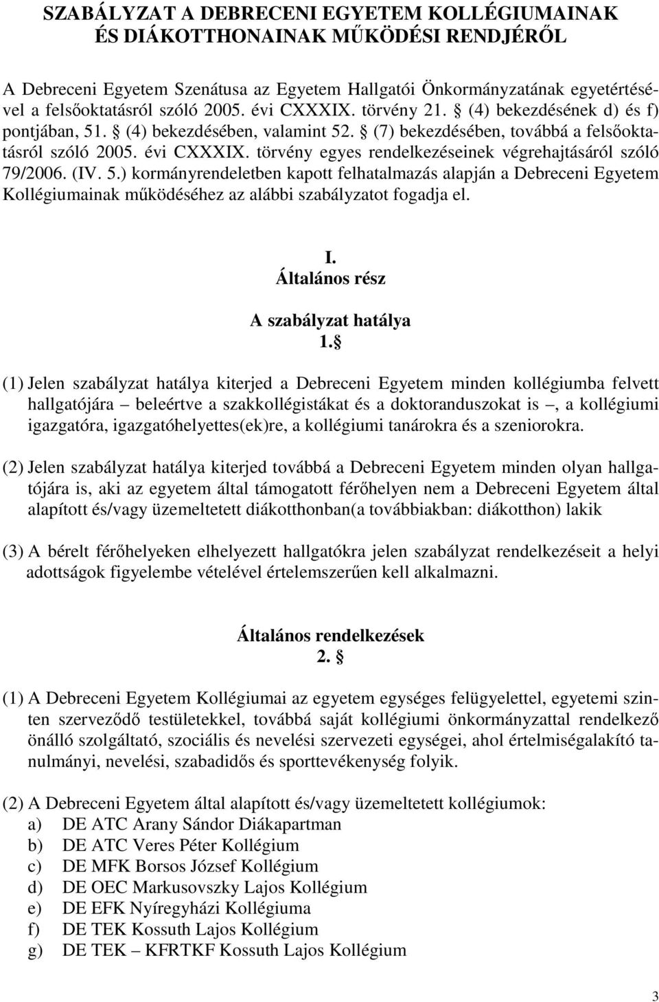 törvény egyes rendelkezéseinek végrehajtásáról szóló 79/2006. (IV. 5.) kormányrendeletben kapott felhatalmazás alapján a Debreceni Egyetem Kollégiumainak működéséhez az alábbi szabályzatot fogadja el.