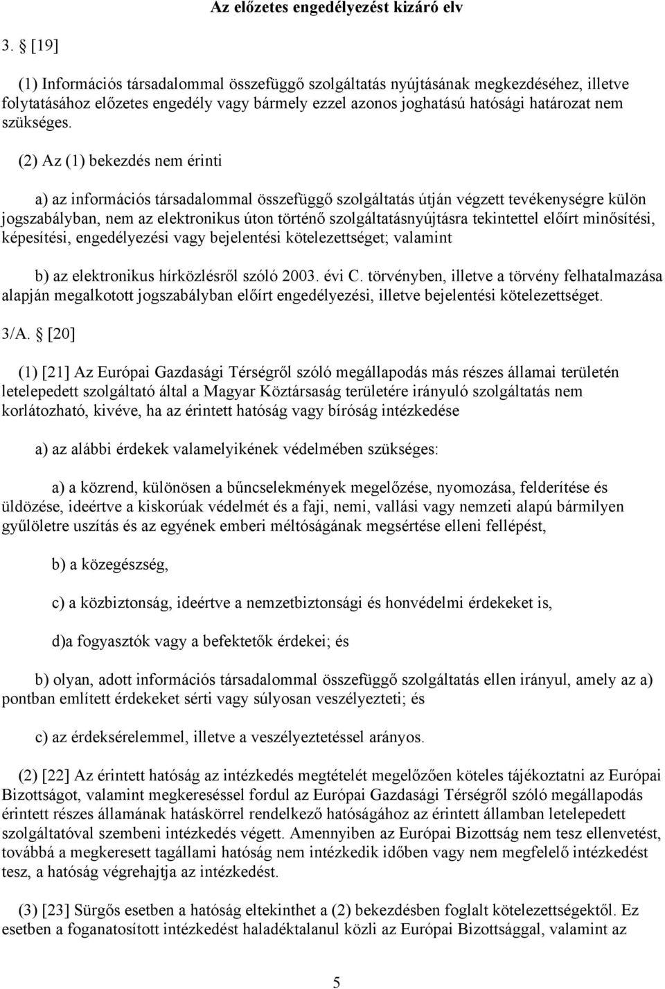 (2) Az (1) bekezdés nem érinti a) az információs társadalommal összefüggő szolgáltatás útján végzett tevékenységre külön jogszabályban, nem az elektronikus úton történő szolgáltatásnyújtásra