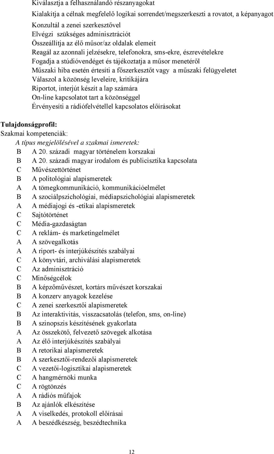 értesíti a főszerkesztőt vagy a műszaki felügyeletet Válaszol a közönség leveleire, kritikájára Riportot, interjút készít a lap számára Online kapcsolatot tart a közönséggel Érvényesíti a