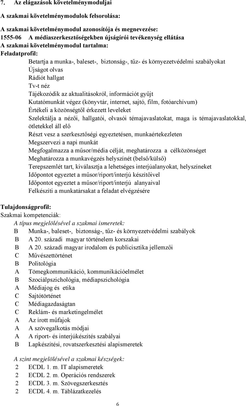 információt gyűjt Kutatómunkát végez (könyvtár, internet, sajtó, film, fotóarchívum) Értékeli a közönségtől érkezett leveleket Szelektálja a nézői, hallgatói, olvasói témajavaslatokat, maga is