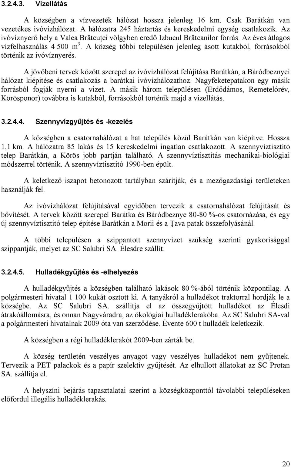 A község többi településén jelenleg ásott kutakból, forrásokból történik az ivóvíznyerés.