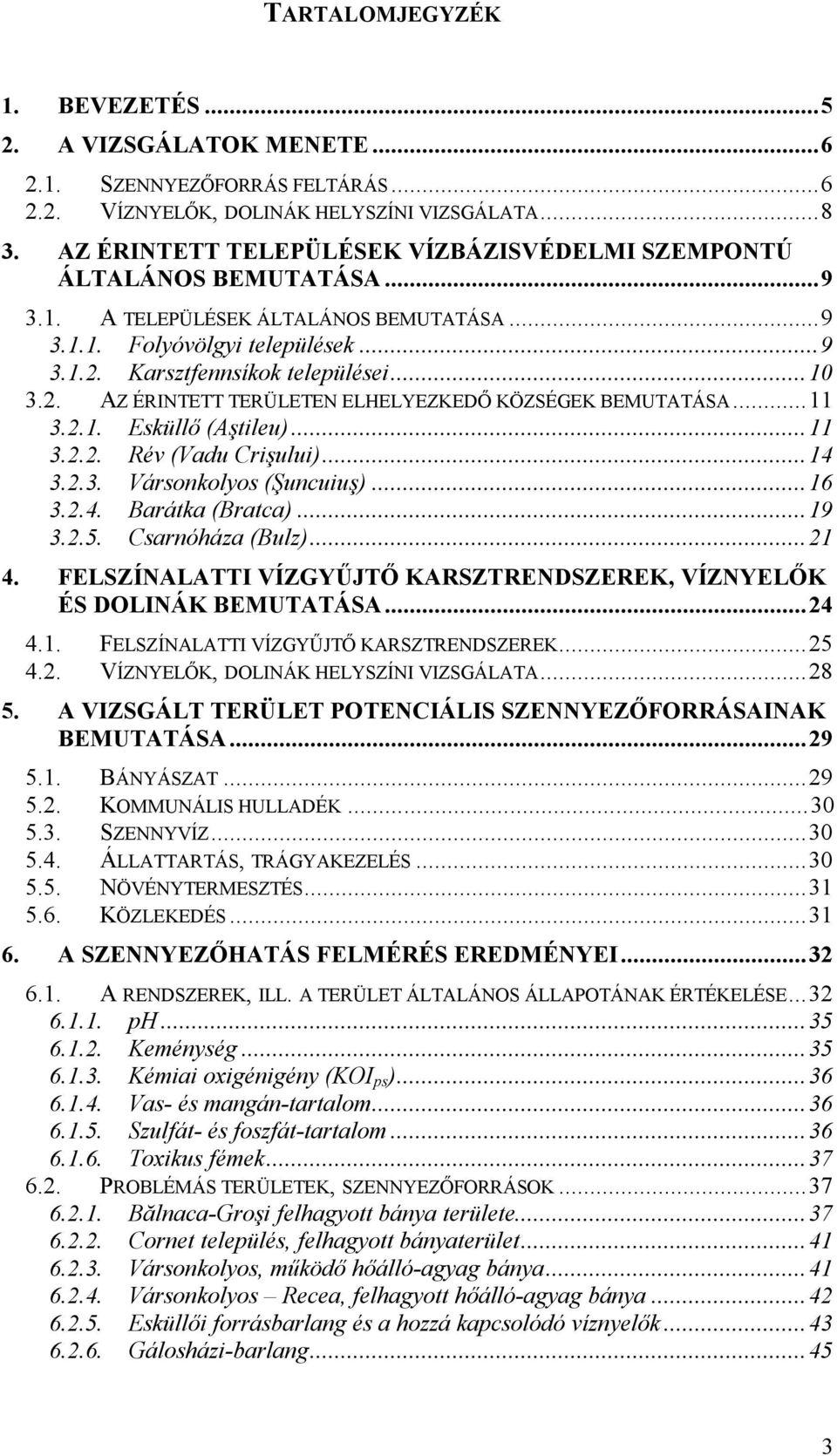 Karsztfennsíkok települései...10 3.2. AZ ÉRINTETT TERÜLETEN ELHELYEZKEDŐ KÖZSÉGEK BEMUTATÁSA...11 3.2.1. Esküllő (Aştileu)...11 3.2.2. Rév (Vadu Crişului)...14 3.2.3. Vársonkolyos (Şuncuiuş)...16 3.2.4. Barátka (Bratca).