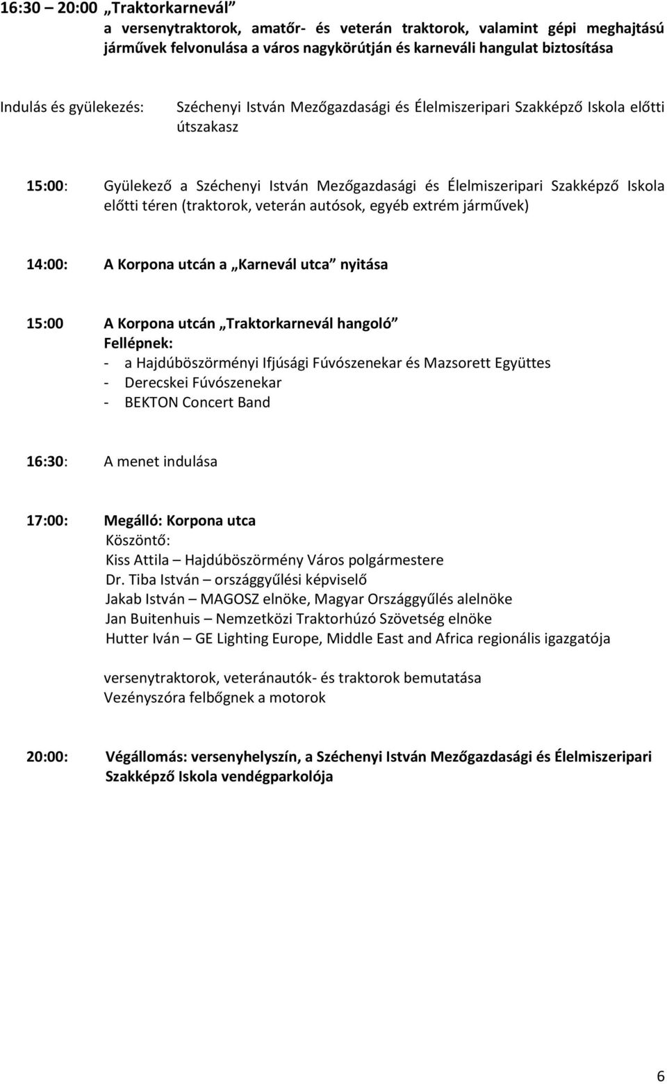 (traktorok, veterán autósok, egyéb extrém járművek) 14:00: A Korpona utcán a Karnevál utca nyitása 15:00 A Korpona utcán Traktorkarnevál hangoló Fellépnek: - a Hajdúböszörményi Ifjúsági Fúvószenekar