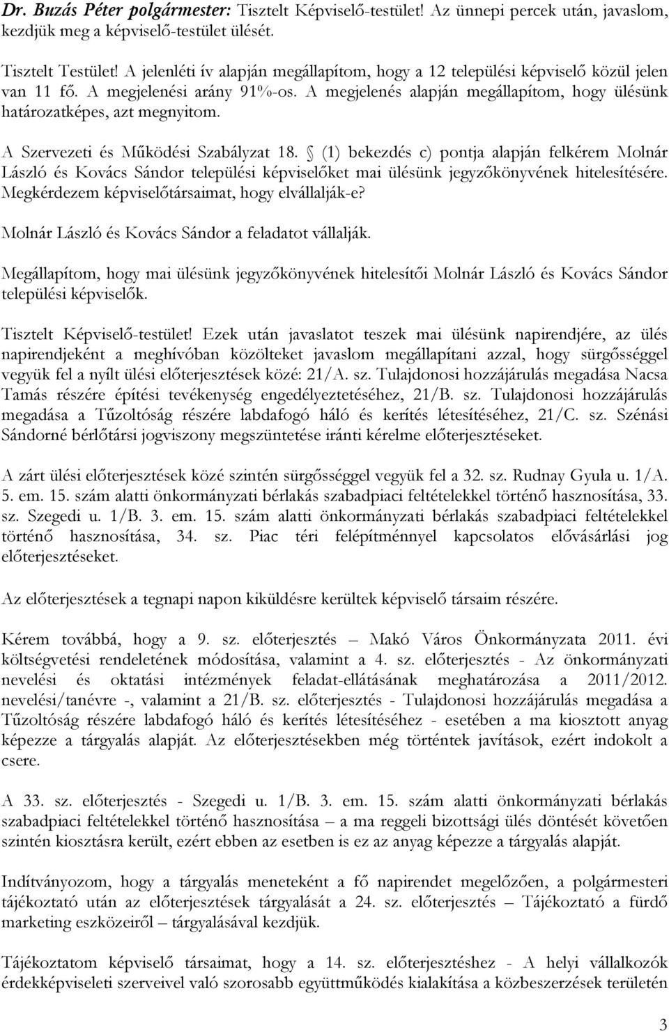 A Szervezeti és Működési Szabályzat 18. (1) bekezdés c) pontja alapján felkérem Molnár László és Kovács Sándor települési képviselőket mai ülésünk jegyzőkönyvének hitelesítésére.