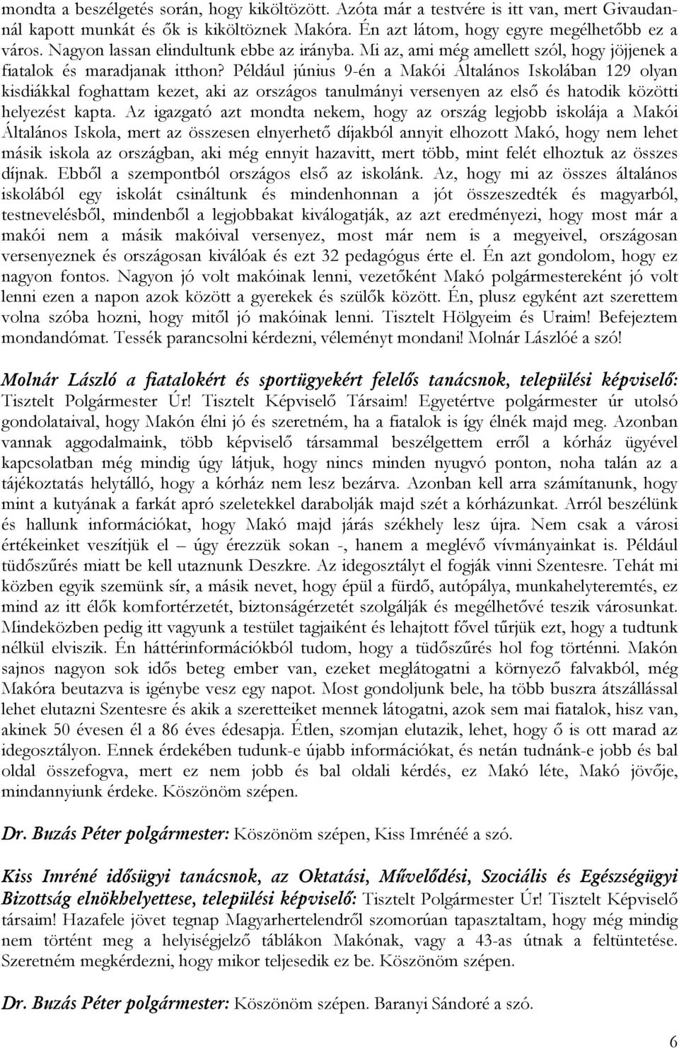 Például június 9-én a Makói Általános Iskolában 129 olyan kisdiákkal foghattam kezet, aki az országos tanulmányi versenyen az első és hatodik közötti helyezést kapta.