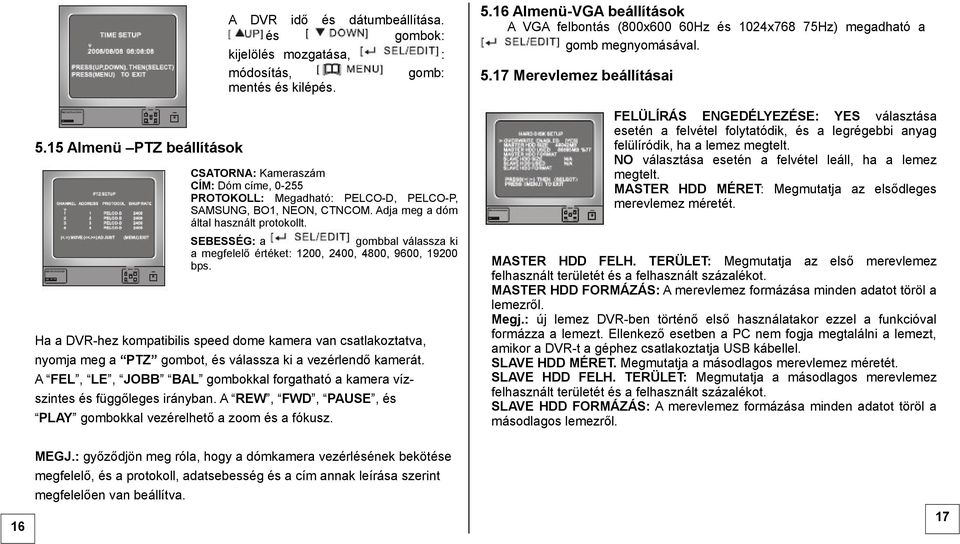 és gombok: kijelölés mozgatása, : módosítás, gomb: mentés és kilépés. CSATORNA: Kameraszám CÍM: Dóm címe, 0-255 PROTOKOLL: Megadható: PELCO-D, PELCO-P, SAMSUNG, BO1, NEON, CTNCOM.